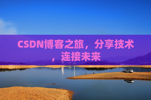 CSDN博客之旅，分享技术，连接未来