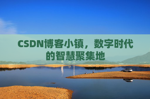 CSDN博客小镇，数字时代的智慧聚集地